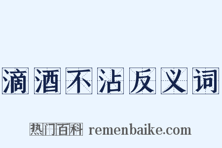 滴酒不沾反义词是什么意思的图片